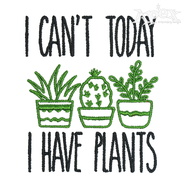 I Can't Today I Have Plants Embroidery Design