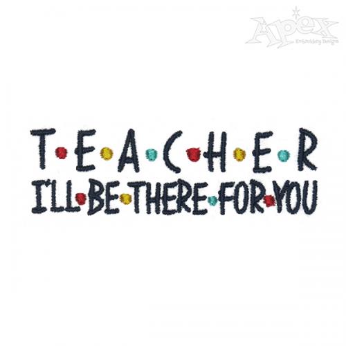 Teacher I'll Be There For You Embroidery Design