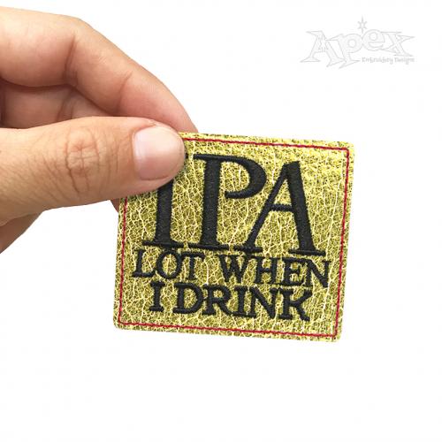 IPA Lot When I Drink Feltie ITH Embroidery Design