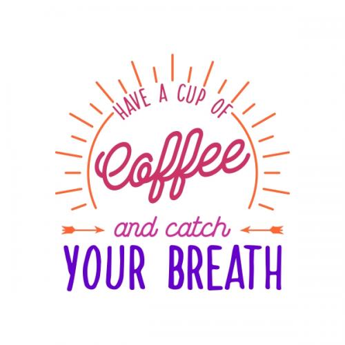 Have A Cup Of Coffee And Catch Your Breath SVG Cuttable Designs