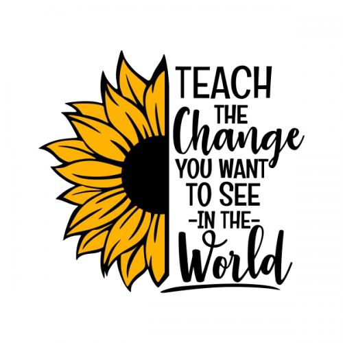 Teach the Change You Want to See in the World Sunflower SVG Cuttable Design