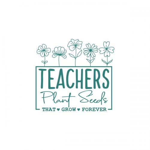 Teachers Plant Seeds that Grow Forever SVG Cuttable Design
