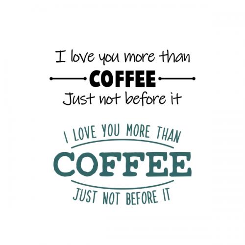 I Love You More Than Coffee Just Not Before It SVG Cuttable Designs
