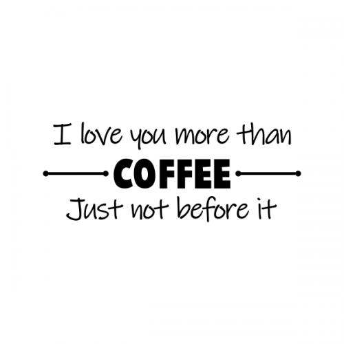 I Love You More Than Coffee Just Not Before It SVG Cuttable Design