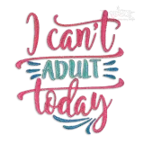 I Can't Adult Today Machine Embroidery Design