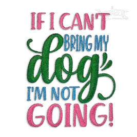 If I Can't Bring My Dog I'm Not Going Embroidery Design