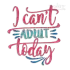 I Can't Adult Today Machine Embroidery Design