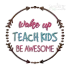 Wake Up Teach Kids Be Awesome Machine Embroidery Design